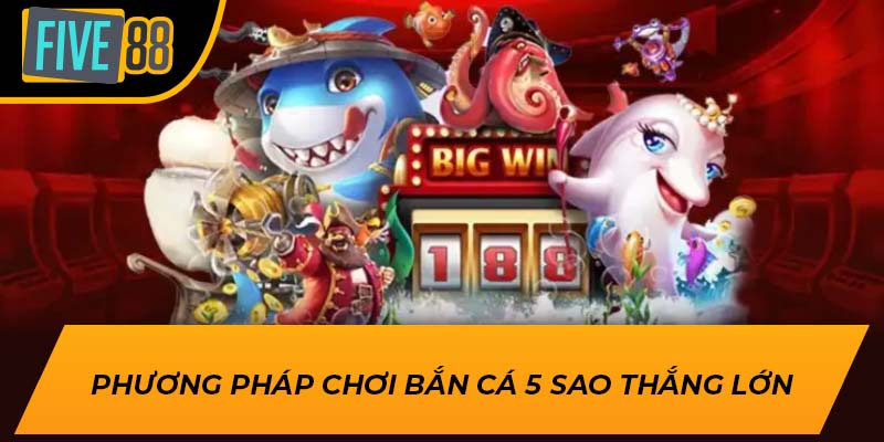 Phương pháp chơi bắn cá 5 sao thắng lớn