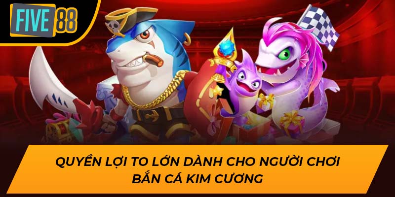 Quyền lợi to lớn dành cho người chơi bắn cá kim cương