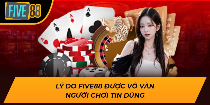 Lý do Five88 được vô vàn người chơi tin dùng