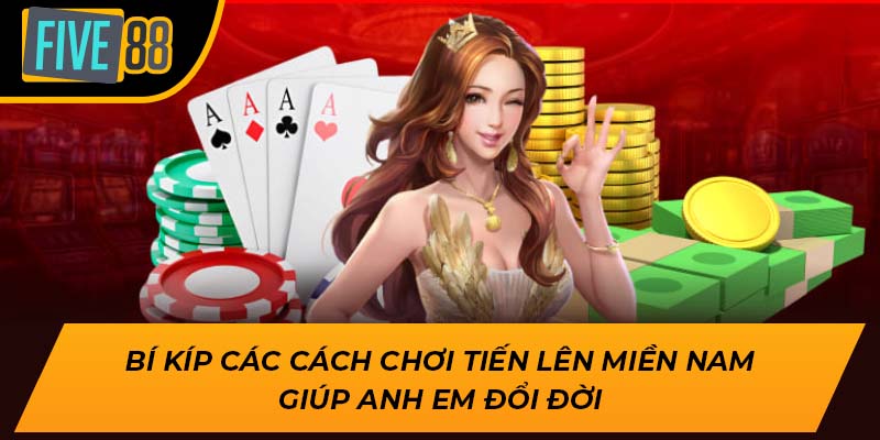 Bí kíp các cách chơi tiến lên miền nam giúp anh em đổi đời