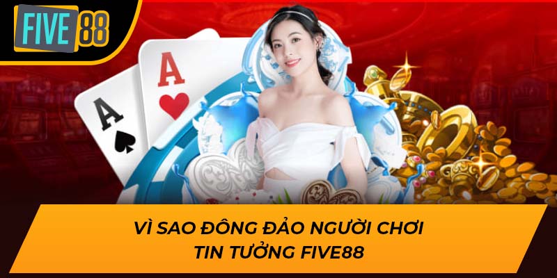 Vì sao đông đảo người chơi tin tưởng Five88